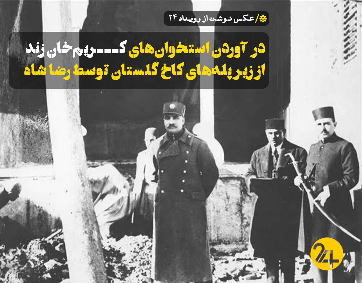 در آوردن استخوان‌های کریم خان زند از زیر پله‌های کاخ گلستان